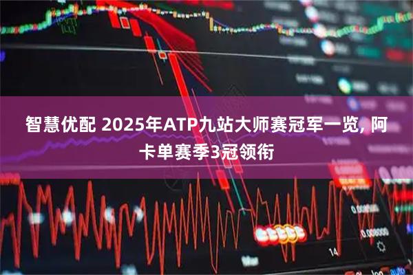 智慧优配 2025年ATP九站大师赛冠军一览, 阿卡单赛季3冠领衔