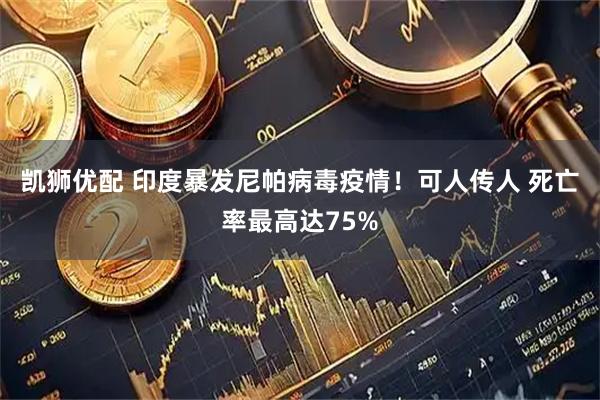 凯狮优配 印度暴发尼帕病毒疫情！可人传人 死亡率最高达75%