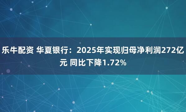 乐牛配资 华夏银行：2025年实现归母净利润272亿元 同比下降1.72%