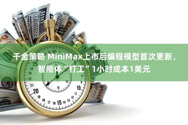 千金策略 MiniMax上市后编程模型首次更新，智能体“打工”1小时成本1美元