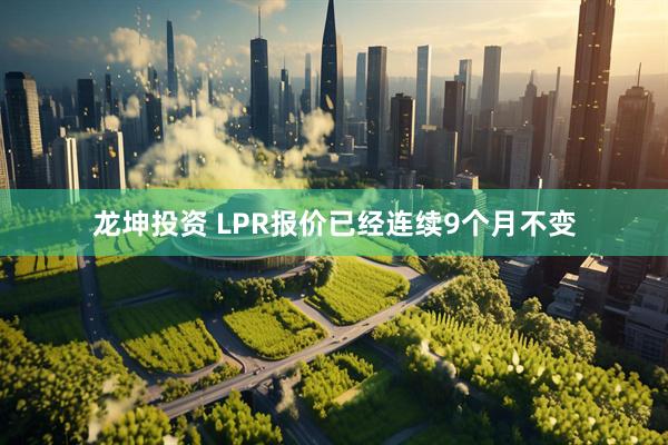 龙坤投资 LPR报价已经连续9个月不变