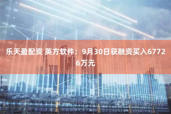 乐天盈配资 英方软件：9月30日获融资买入67726万元