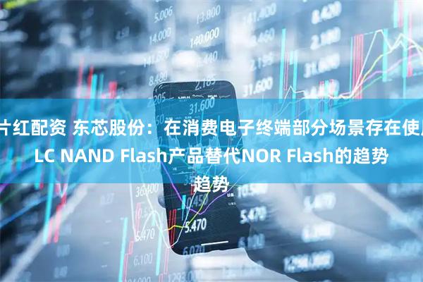 一片红配资 东芯股份：在消费电子终端部分场景存在使用SLC NAND Flash产品替代NOR Flash的趋势